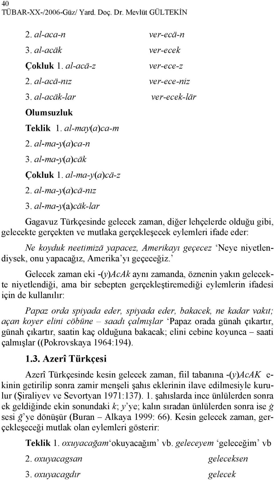 al-ma-y(a)cäk-lar Gagavuz Türkçesinde gelecek zaman, diğer lehçelerde olduğu gibi, gelecekte gerçekten ve mutlaka gerçekleşecek eylemleri ifade eder: Ne koyduk neetimizä yapacez, Amerikayı geçecez