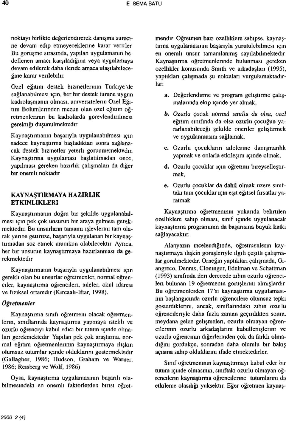 Özel eğitim destek hizmetlerinin Türkiye'de sağlanabilmesi için, her bir destek turune uygun kadrolaşmanın olması, üniversitelerin Özel Eğitim Bölümlerinden mezun olan özel eğitim öğretmenlerinin bu