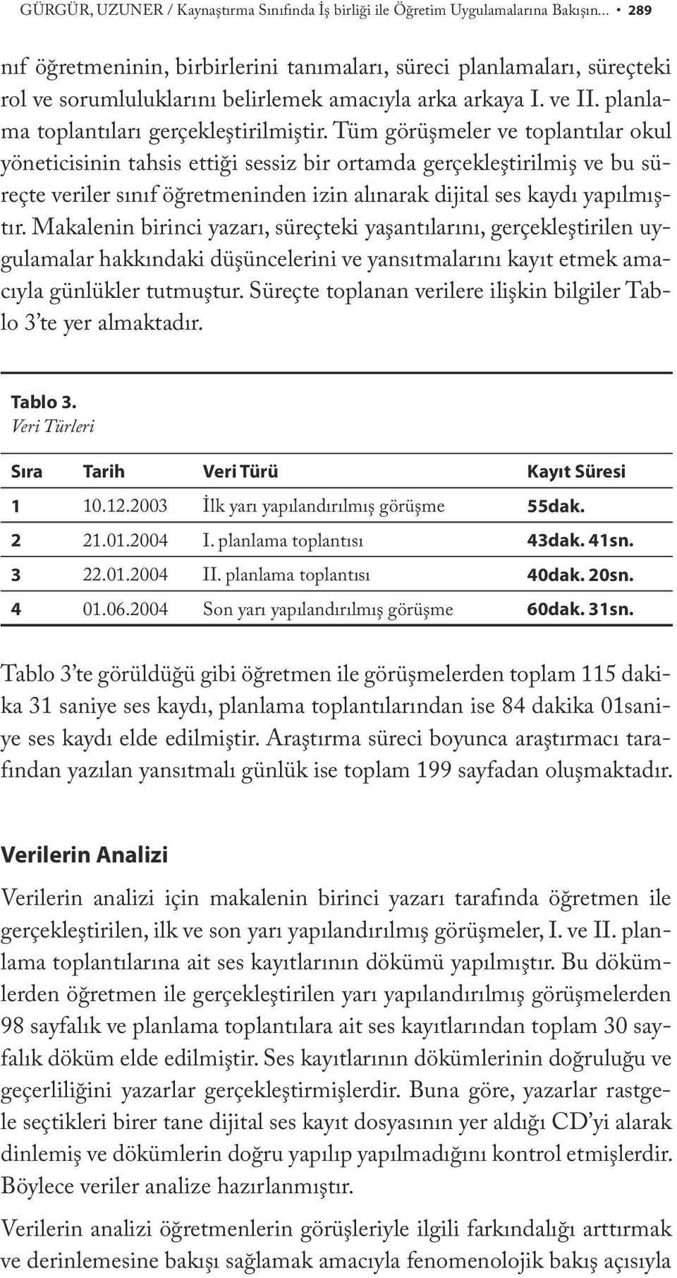 Tüm görüşmeler ve toplantılar okul yöneticisinin tahsis ettiği sessiz bir ortamda gerçekleştirilmiş ve bu süreçte veriler sınıf öğretmeninden izin alınarak dijital ses kaydı yapılmıştır.