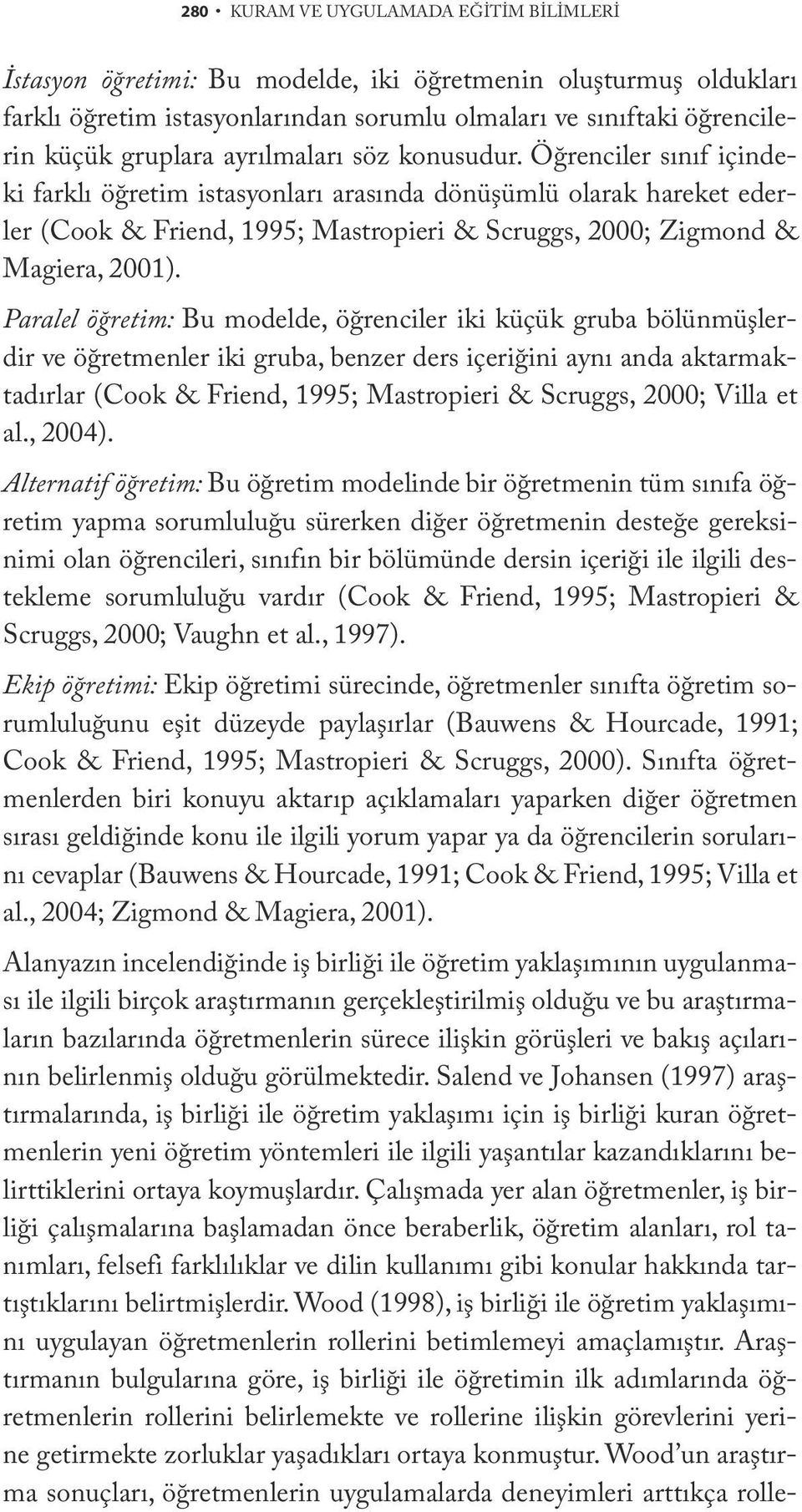 Paralel öğretim: Bu modelde, öğrenciler iki küçük gruba bölünmüşlerdir ve öğretmenler iki gruba, benzer ders içeriğini aynı anda aktarmaktadırlar (Cook & Friend, 1995; Mastropieri & Scruggs, 2000;