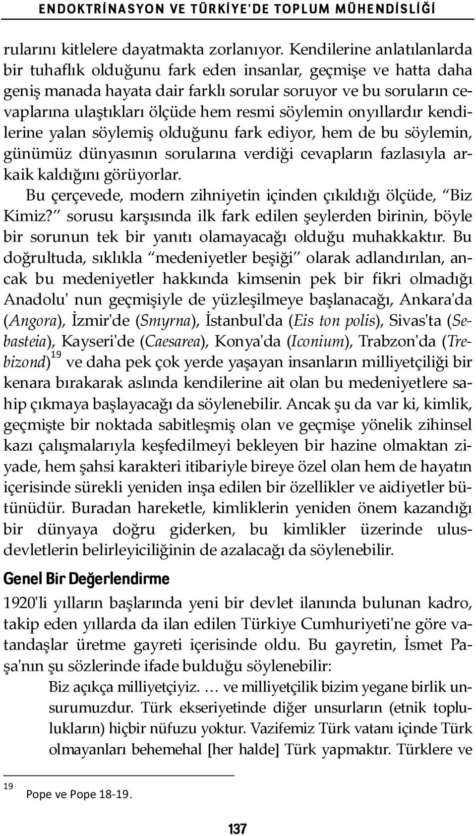 söylemin onyıllardır kendi- lerine yalan söylemiş olduğunu fark ediyor, hem de bu söylemin, günümüz dünyasının sorularına verdiği cevapların fazlasıyla ar- kaik kaldığını görüyorlar.