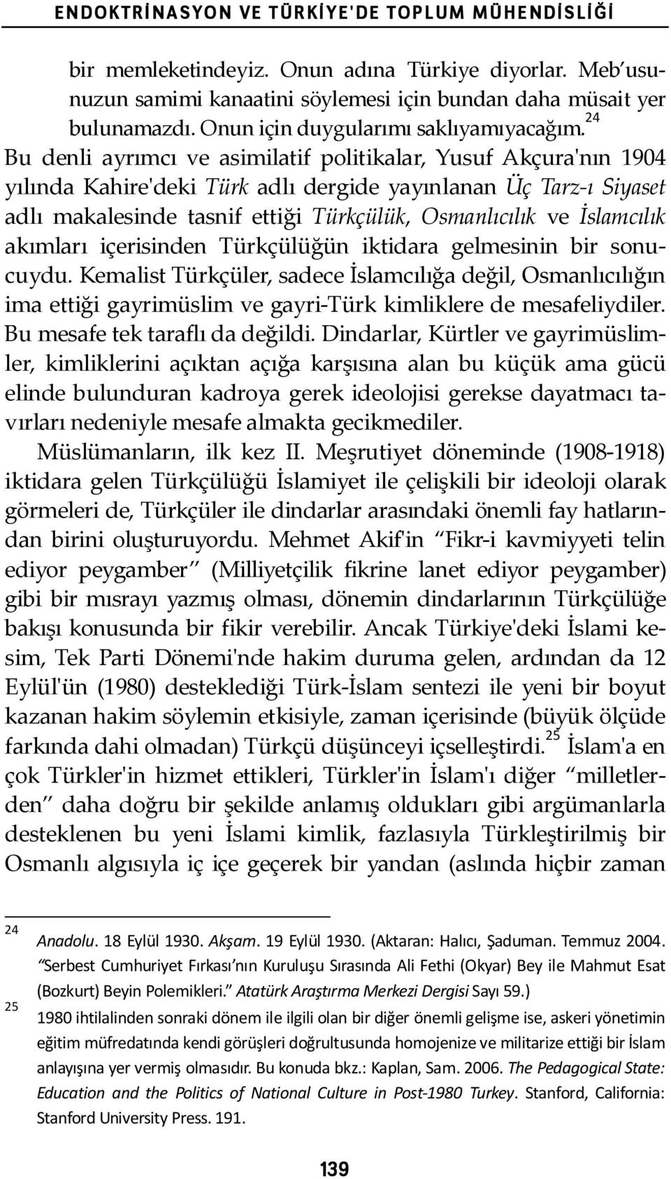 24 Bu denli ayrımcı ve asimilatif politikalar, Yusuf Akçura'ʹnın 1904 yılında Kahire'ʹdeki Türk adlı dergide yayınlanan Üç Tarz- ı Siyaset adlı makalesinde tasnif ettiği Türkçülük, Osmanlıcılık ve