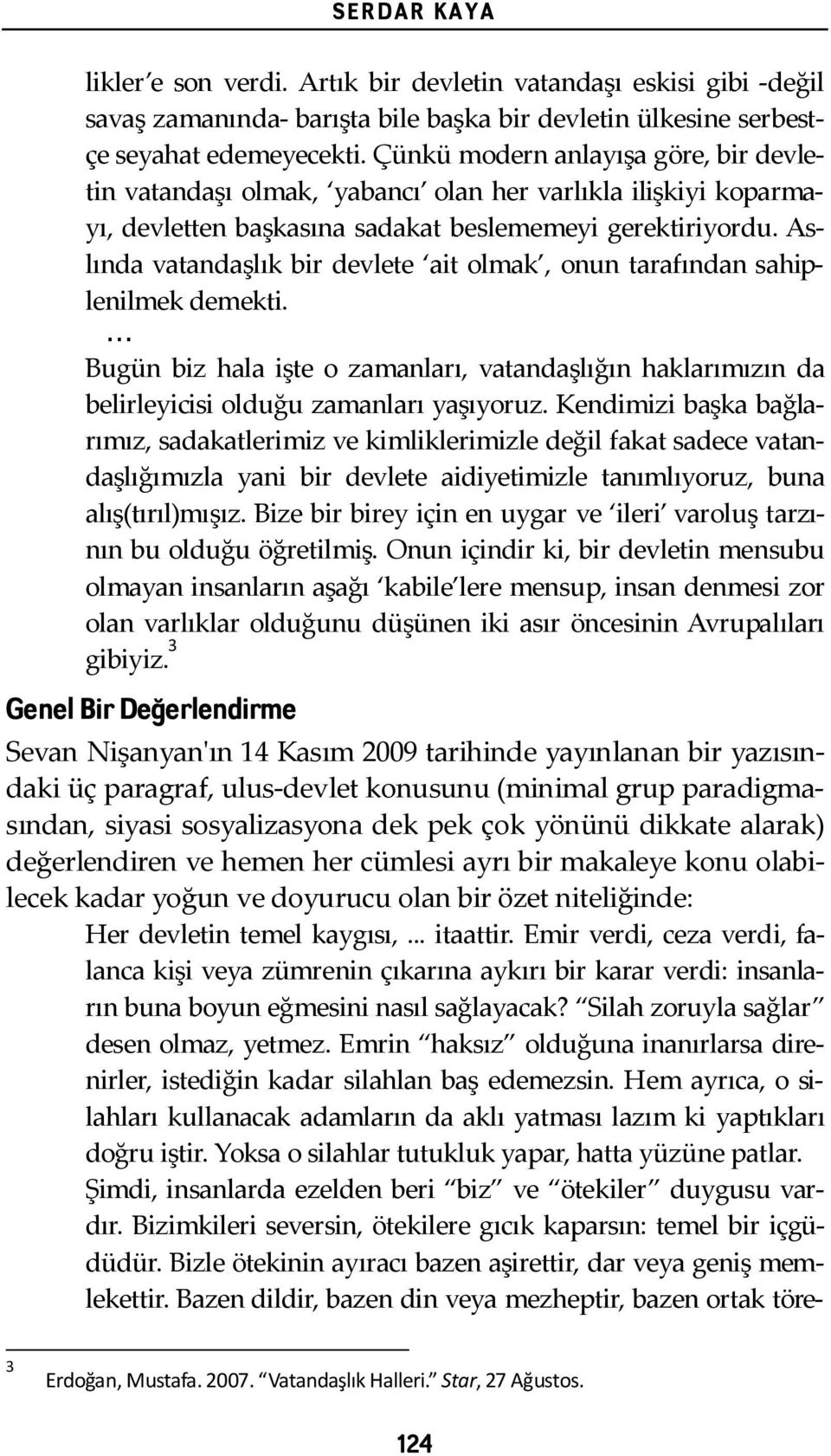 As- lında vatandaşlık bir devlete ait olmak, onun tarafından sahip- lenilmek demekti.... Bugün biz hala işte o zamanları, vatandaşlığın haklarımızın da belirleyicisi olduğu zamanları yaşıyoruz.