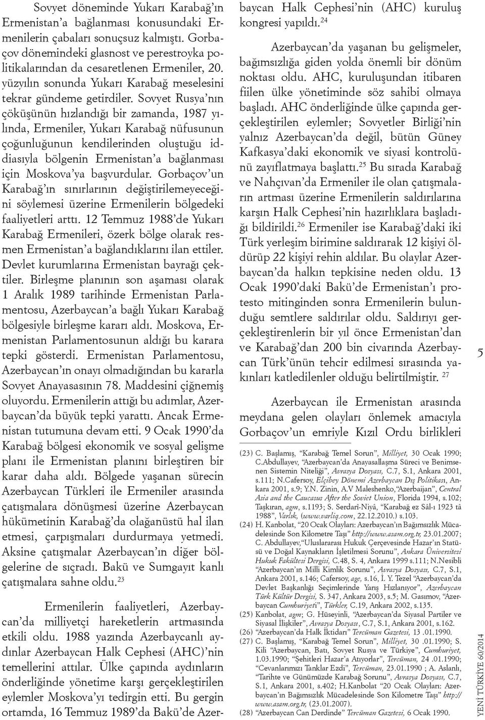 Sovyet Rusya nın çöküşünün hızlandığı bir zamanda, 1987 yılında, Ermeniler, Yukarı Karabağ nüfusunun çoğunluğunun kendilerinden oluştuğu iddiasıyla bölgenin Ermenistan a bağlanması için Moskova ya