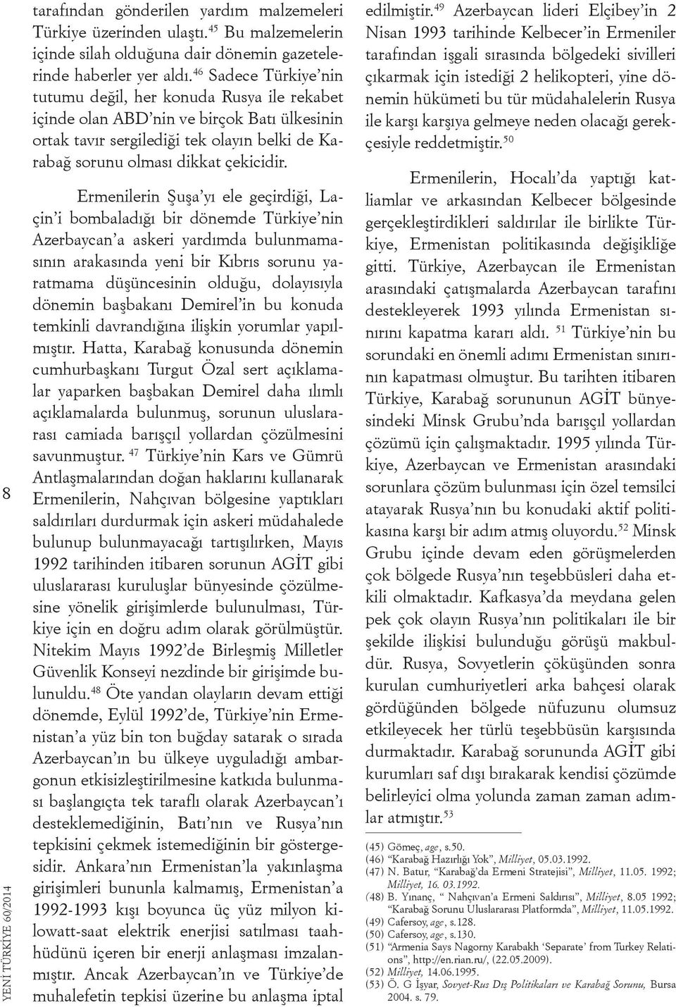 Ermenilerin Şuşa yı ele geçirdiği, Laçin i bombaladığı bir dönemde Türkiye nin Azerbaycan a askeri yardımda bulunmamasının arakasında yeni bir Kıbrıs sorunu yaratmama düşüncesinin olduğu, dolayısıyla