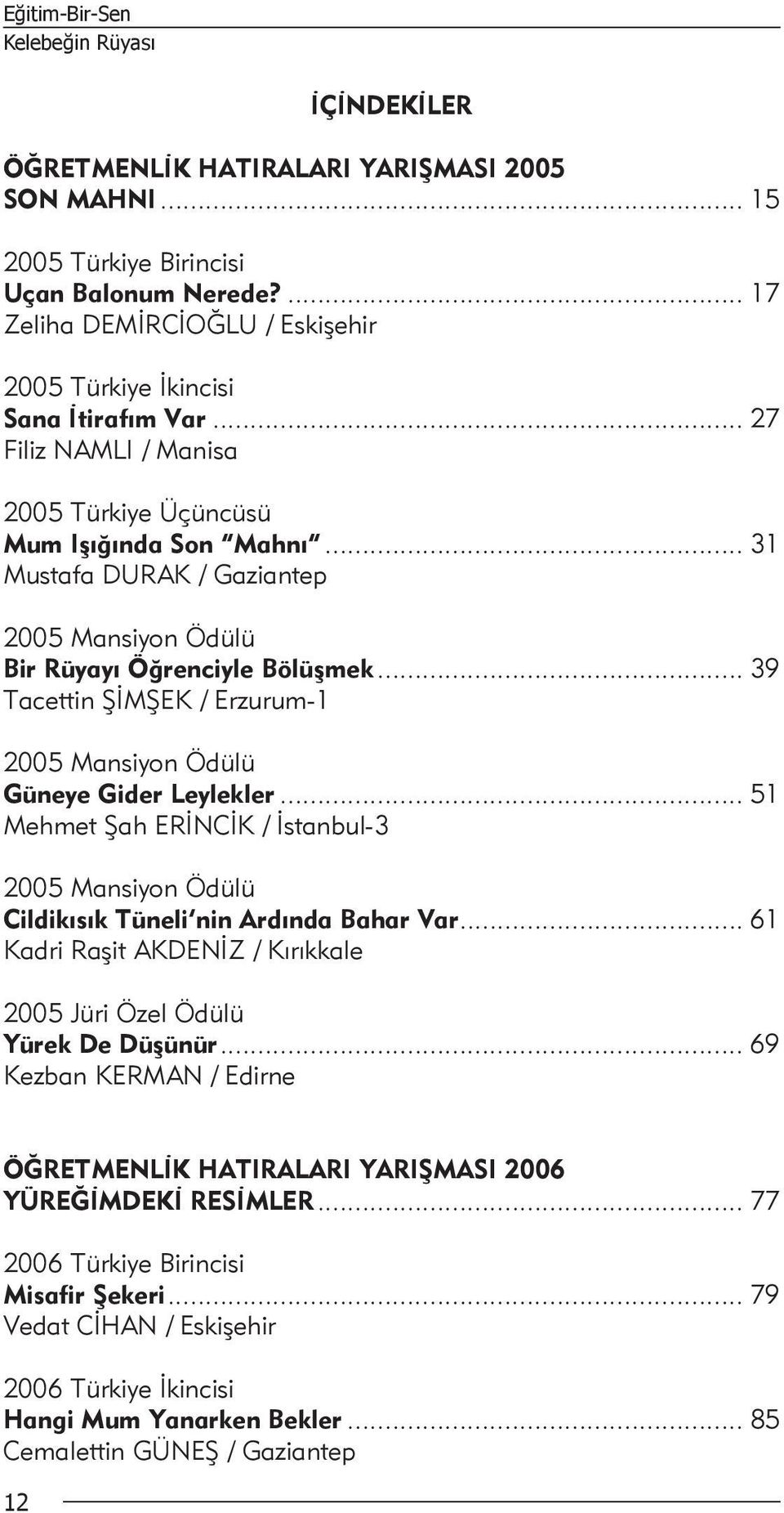 .. 31 Mustafa DURAK / Gaziantep 2005 Mansiyon Ödülü Bir Rüyayı Öğrenciyle Bölüşmek... 39 Tacettin ŞİMŞEK / Erzurum-1 2005 Mansiyon Ödülü Güneye Gider Leylekler.