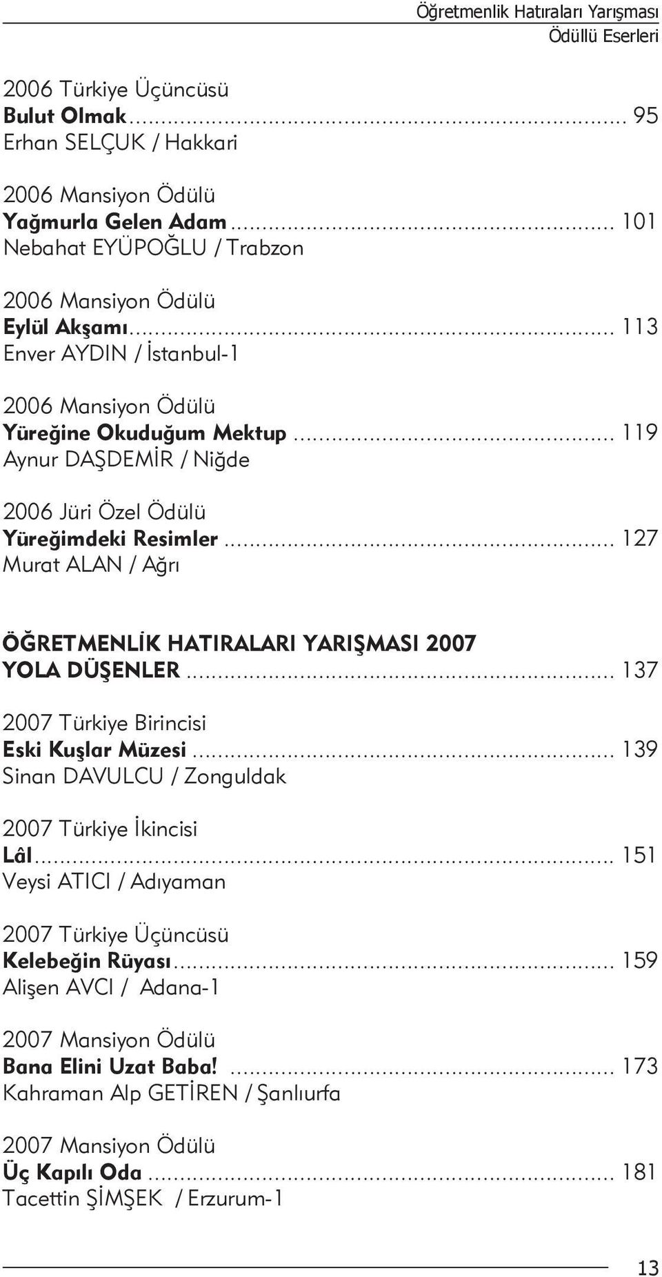 .. 119 Aynur DAŞDEMİR / Niğde 2006 Jüri Özel Ödülü Yüreğimdeki Resimler... 127 Murat ALAN / Ağrı ÖĞRETMENLİK HATIRALARI YARIŞMASI 2007 YOLA DÜŞENLER... 137 2007 Türkiye Birincisi Eski Kuşlar Müzesi.