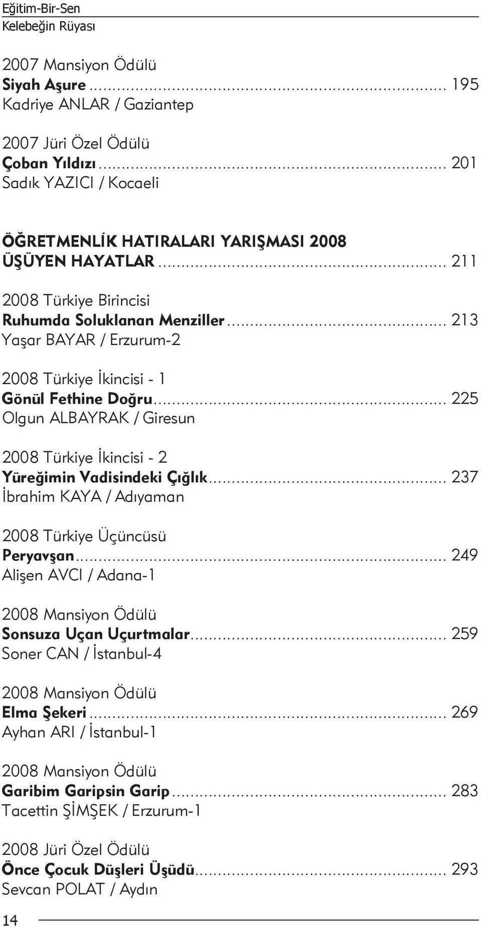 .. 213 Yaşar BAYAR / Erzurum-2 2008 Türkiye İkincisi - 1 Gönül Fethine Doğru... 225 Olgun ALBAYRAK / Giresun 2008 Türkiye İkincisi - 2 Yüreğimin Vadisindeki Çığlık.