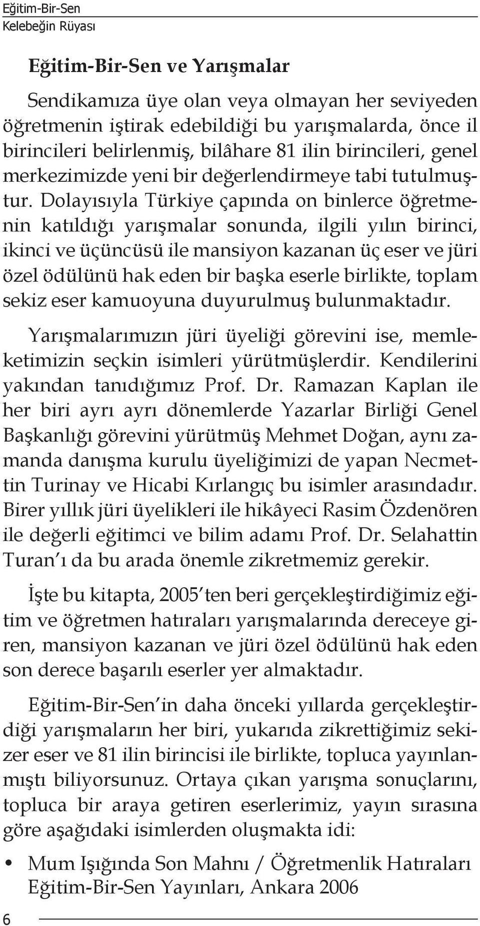 Dolayısıyla Türkiye çapında on binlerce öğretmenin katıldığı yarışmalar sonunda, ilgili yılın birinci, ikinci ve üçüncüsü ile mansiyon kazanan üç eser ve jüri özel ödülünü hak eden bir başka eserle