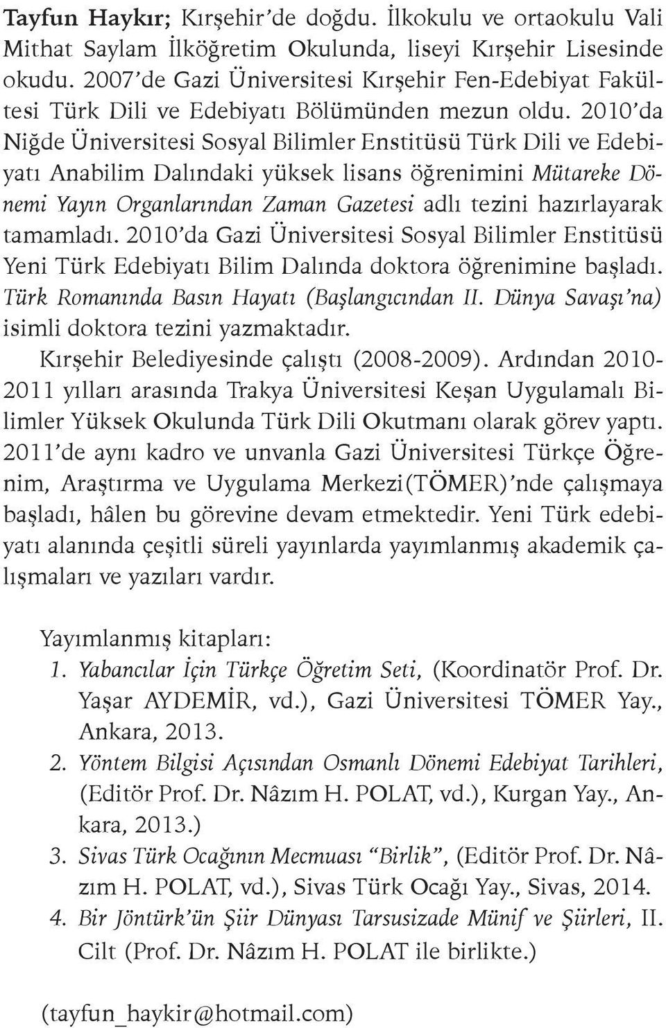 2010 da Niğde Üniversitesi Sosyal Bilimler Enstitüsü Türk Dili ve Edebiyatı Anabilim Dalındaki yüksek lisans öğrenimini Mütareke Dönemi Yayın Organlarından Zaman Gazetesi adlı tezini hazırlayarak