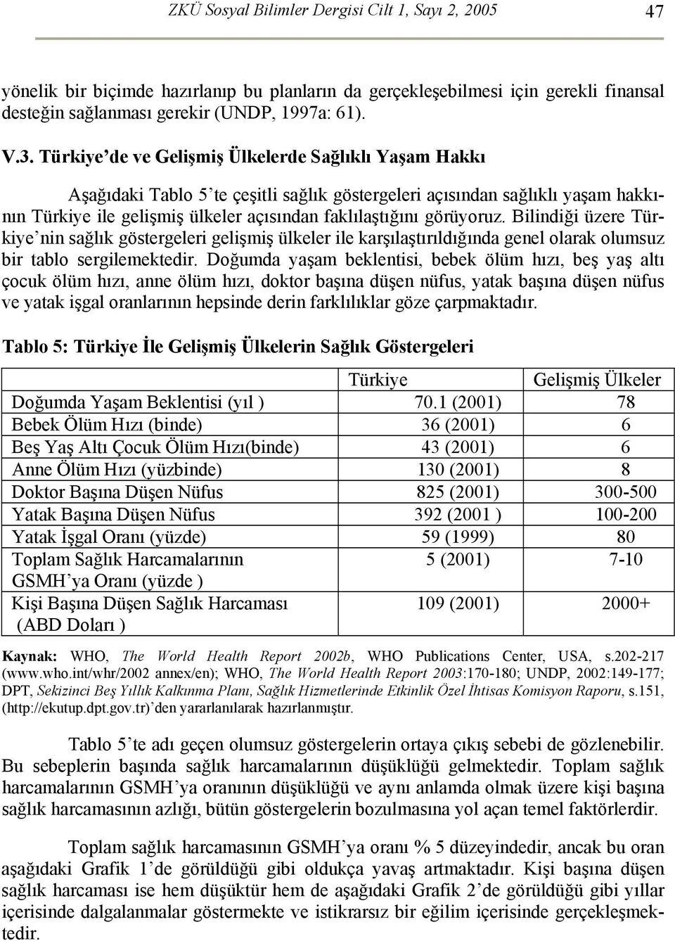 görüyoruz. Bilindiği üzere Türkiye nin sağlık göstergeleri gelişmiş ülkeler ile karşılaştırıldığında genel olarak olumsuz bir tablo sergilemektedir.