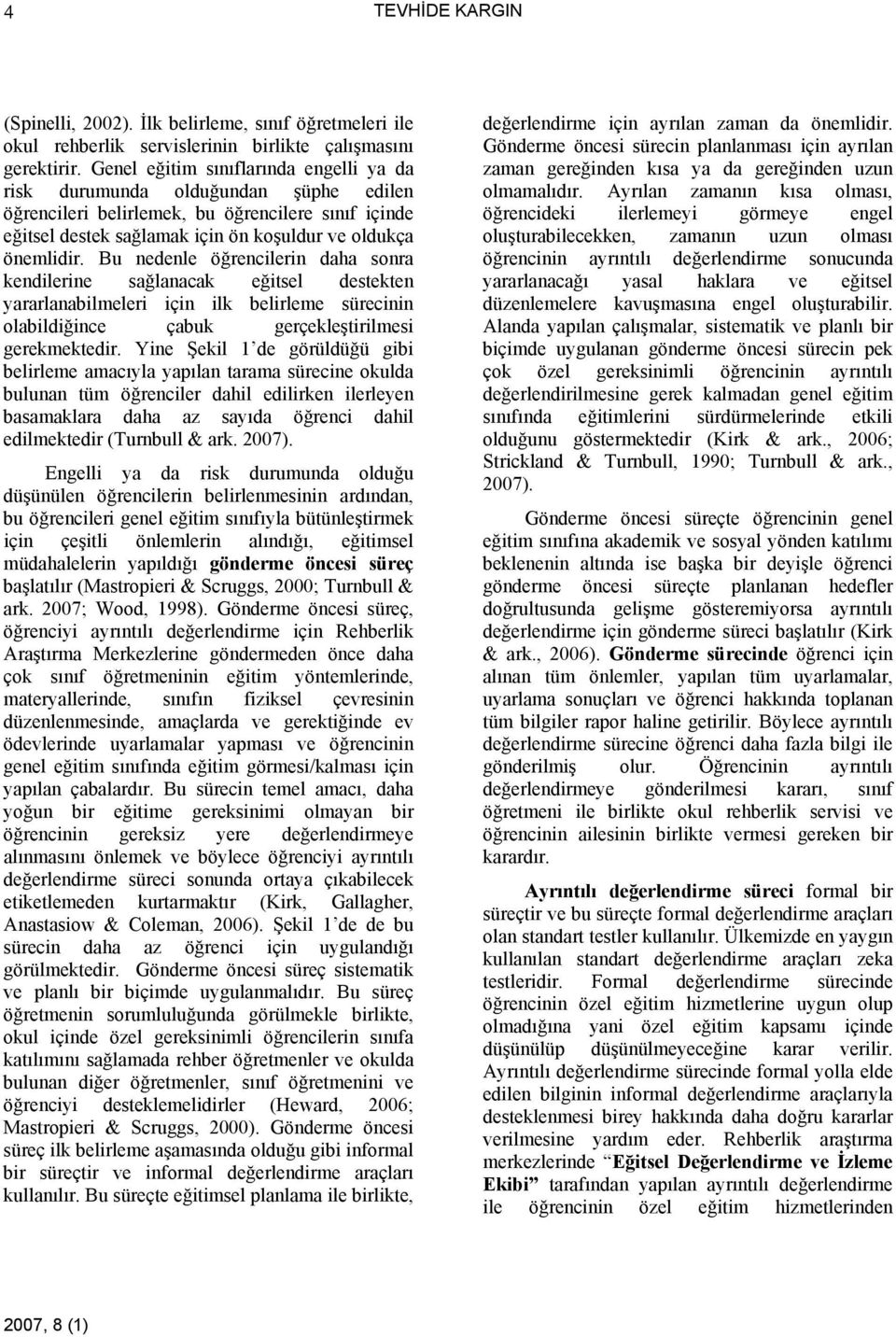 Bu nedenle öğrencilerin daha sonra kendilerine sağlanacak eğitsel destekten yararlanabilmeleri için ilk belirleme sürecinin olabildiğince çabuk gerçekleştirilmesi gerekmektedir.