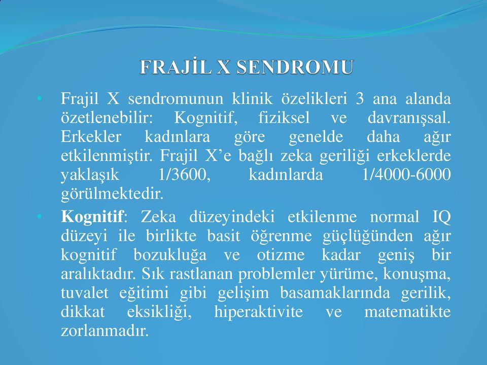 Frajil X e bağlı zeka geriliği erkeklerde yaklaşık 1/3600, kadınlarda 1/4000-6000 görülmektedir.