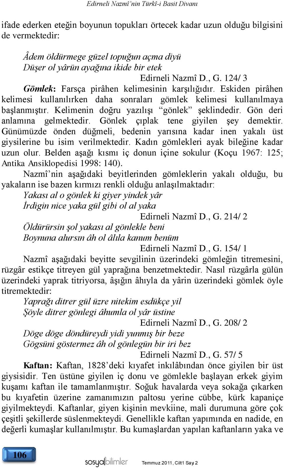 Kelimenin doğru yazılışı gönlek şeklindedir. Gön deri anlamına gelmektedir. Gönlek çıplak tene giyilen şey demektir.