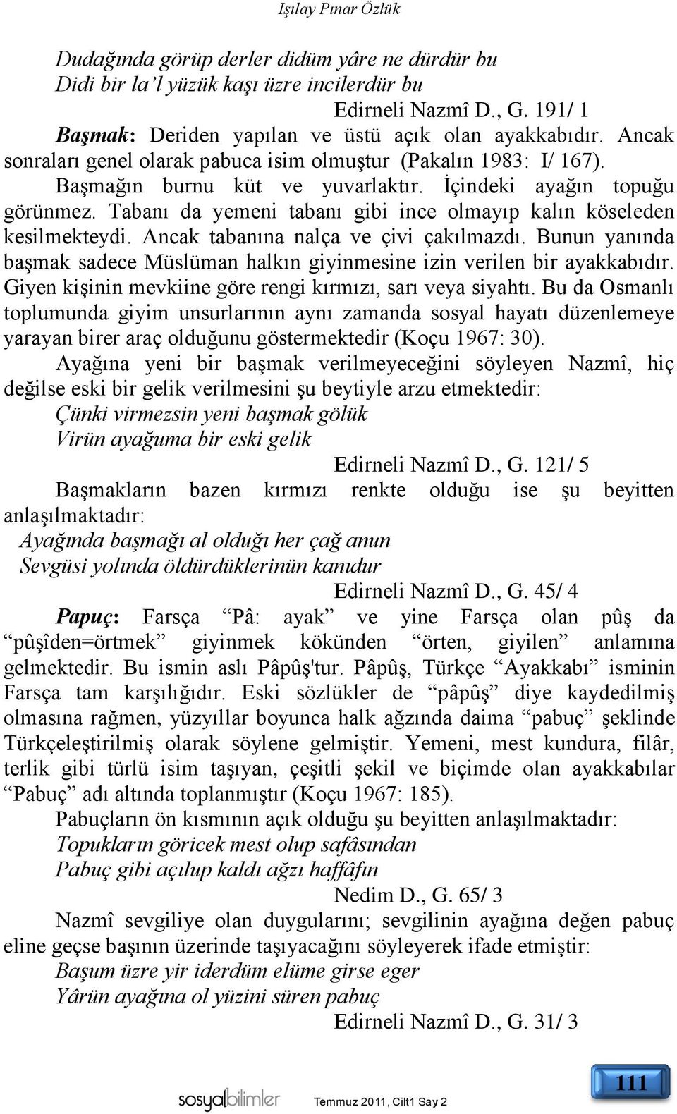 Tabanı da yemeni tabanı gibi ince olmayıp kalın köseleden kesilmekteydi. Ancak tabanına nalça ve çivi çakılmazdı. Bunun yanında başmak sadece Müslüman halkın giyinmesine izin verilen bir ayakkabıdır.