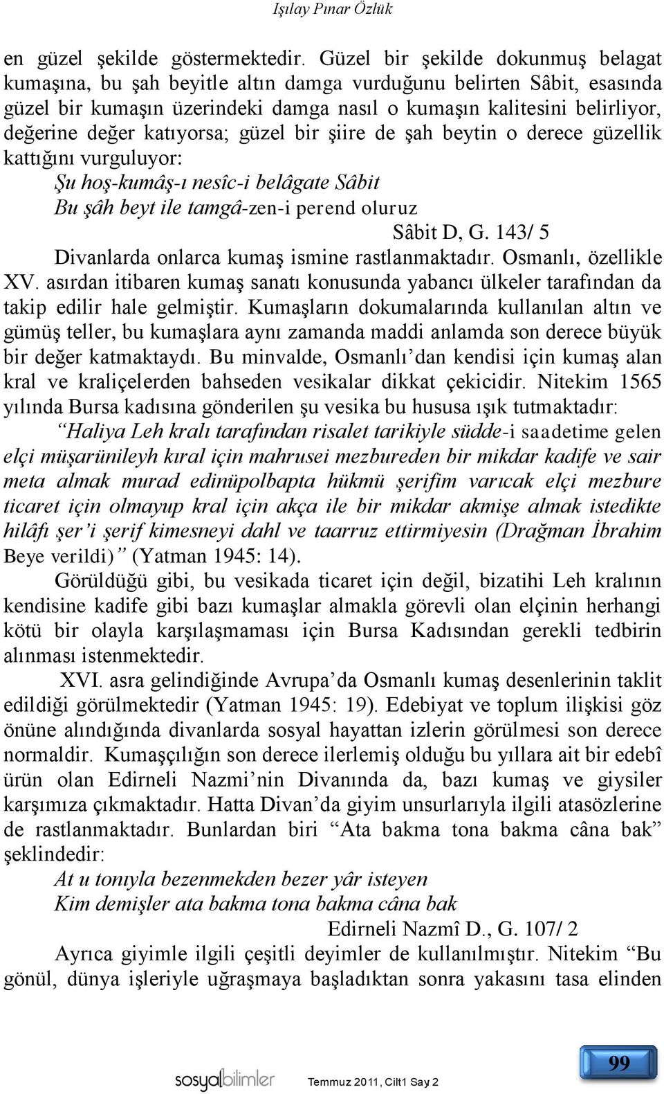 katıyorsa; güzel bir şiire de şah beytin o derece güzellik kattığını vurguluyor: Şu hoş-kumâş-ı nesîc-i belâgate Sâbit Bu şâh beyt ile tamgâ-zen-i perend oluruz Sâbit D, G.