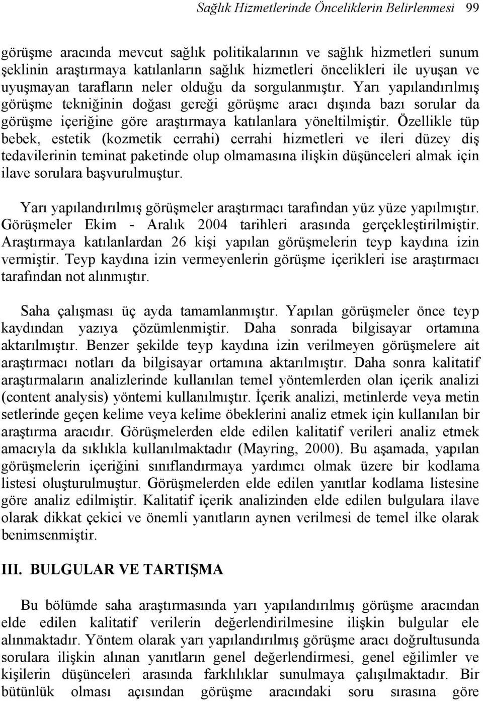 Yarı yapılandırılmış görüşme tekniğinin doğası gereği görüşme aracı dışında bazı sorular da görüşme içeriğine göre araştırmaya katılanlara yöneltilmiştir.