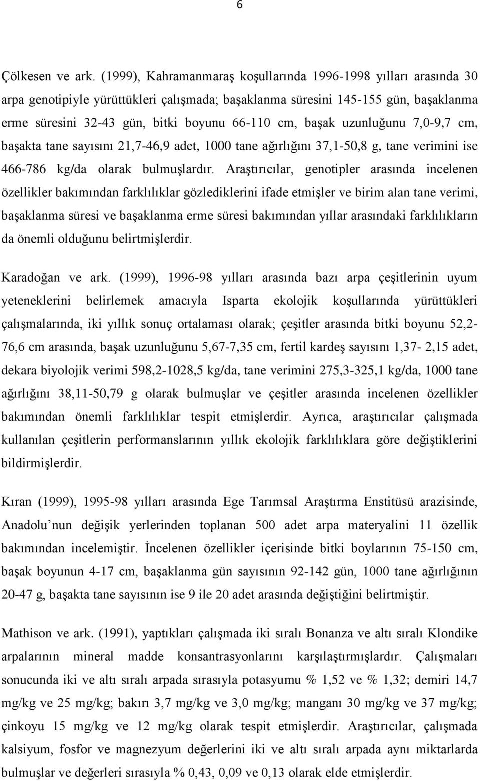 başak uzunluğunu 7,0-9,7 cm, başakta tane sayısını 21,7-46,9 adet, 1000 tane ağırlığını 37,1-50,8 g, tane verimini ise 466-786 kg/da olarak bulmuşlardır.