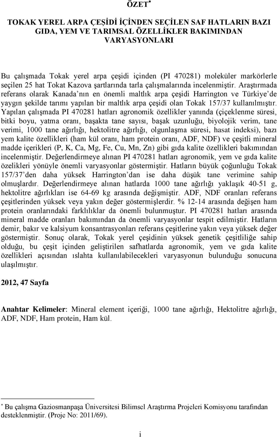 Araştırmada referans olarak Kanada nın en önemli maltlık arpa çeşidi Harrington ve Türkiye de yaygın şekilde tarımı yapılan bir maltlık arpa çeşidi olan Tokak 157/37 kullanılmıştır.