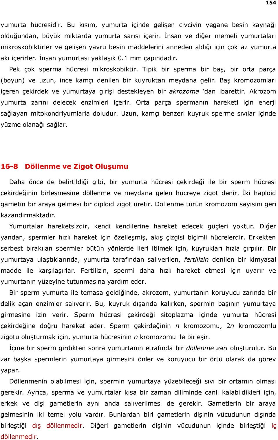 Pek çok sperma hücresi mikroskobiktir. Tipik bir sperma bir baş, bir orta parça (boyun) ve uzun, ince kamçı denilen bir kuyruktan meydana gelir.