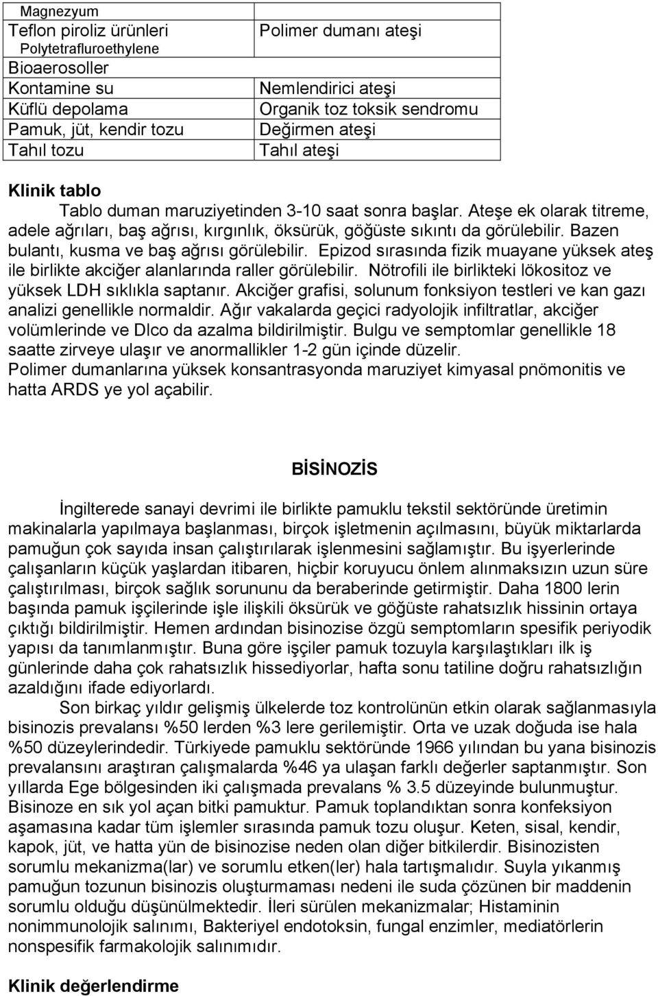 Ateşe ek olarak titreme, adele ağrıları, baş ağrısı, kırgınlık, öksürük, göğüste sıkıntı da görülebilir. Bazen bulantı, kusma ve baş ağrısı görülebilir.