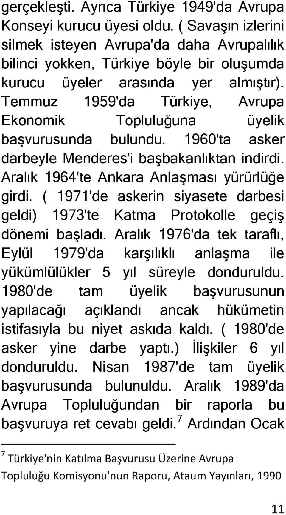 Temmuz 1959'da Türkiye, Avrupa Ekonomik Topluluğuna üyelik başvurusunda bulundu. 1960'ta asker darbeyle Menderes'i başbakanlıktan indirdi. Aralık 1964'te Ankara Anlaşması yürürlüğe girdi.