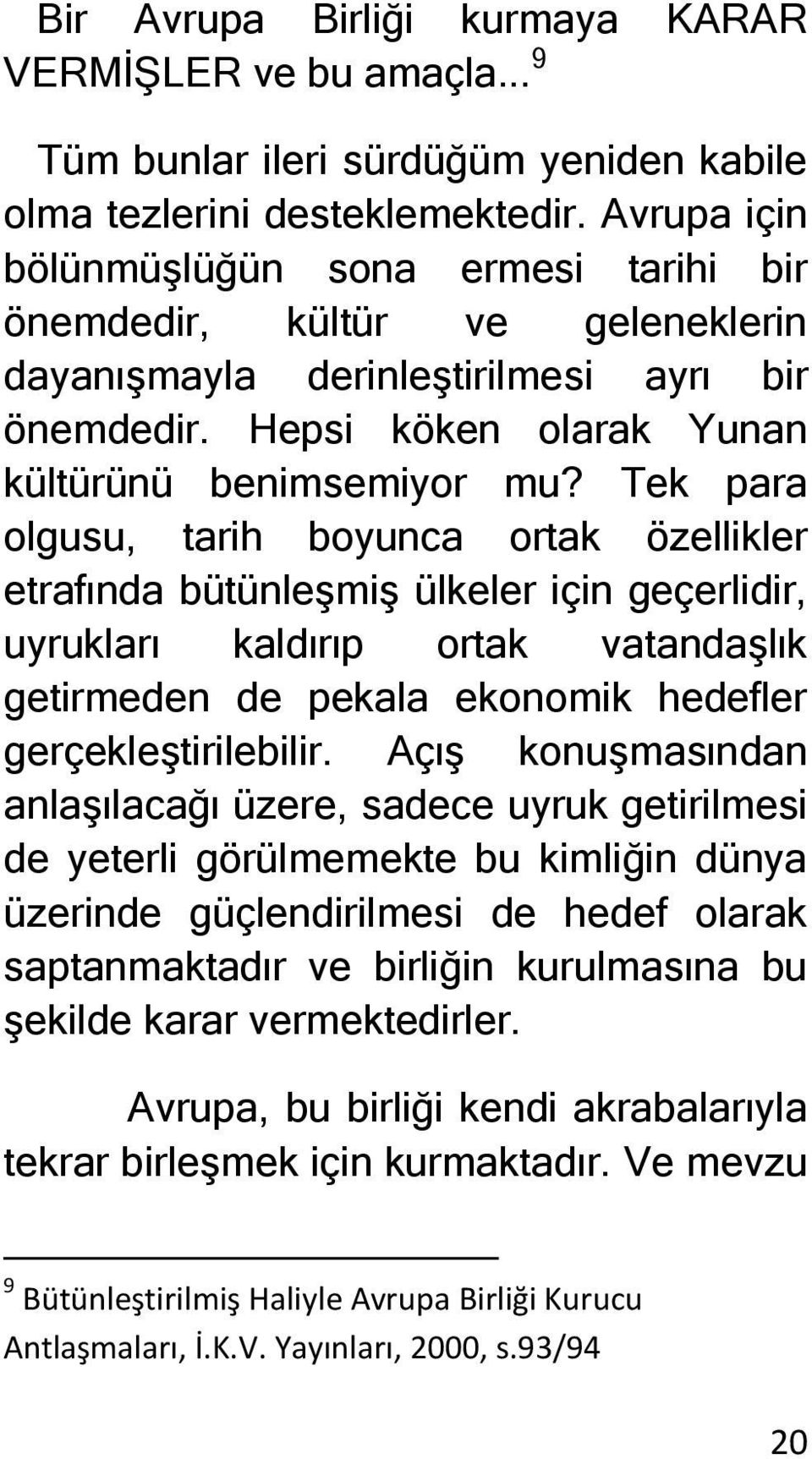 Tek para olgusu, tarih boyunca ortak özellikler etrafında bütünleşmiş ülkeler için geçerlidir, uyrukları kaldırıp ortak vatandaşlık getirmeden de pekala ekonomik hedefler gerçekleştirilebilir.