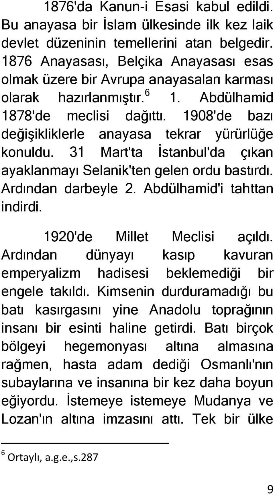 1908'de bazı değişikliklerle anayasa tekrar yürürlüğe konuldu. 31 Mart'ta İstanbul'da çıkan ayaklanmayı Selanik'ten gelen ordu bastırdı. Ardından darbeyle 2. Abdülhamid'i tahttan indirdi.