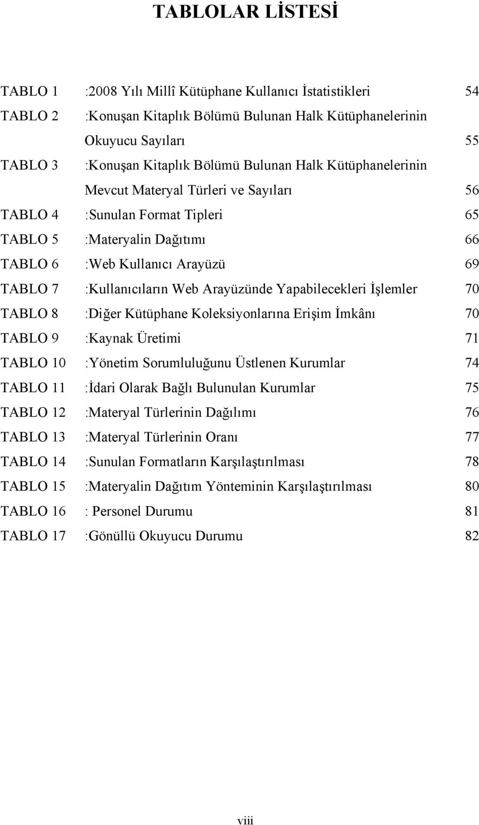 Arayüzünde Yapabilecekleri İşlemler 70 TABLO 8 :Diğer Kütüphane Koleksiyonlarına Erişim İmkânı 70 TABLO 9 :Kaynak Üretimi 71 TABLO 10 :Yönetim Sorumluluğunu Üstlenen Kurumlar 74 TABLO 11 :İdari