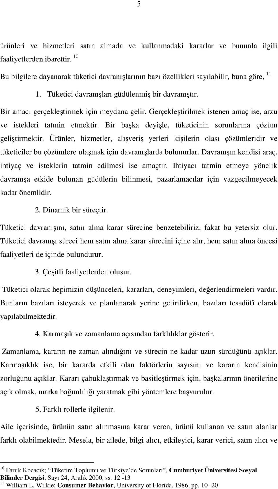 Gerçekleştirilmek istenen amaç ise, arzu ve istekleri tatmin etmektir. Bir başka deyişle, tüketicinin sorunlarına çözüm geliştirmektir.