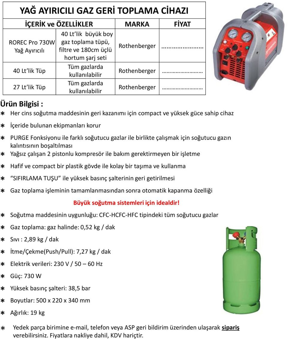 kompresör ile bakım gerektirmeyen bir işletme Hafif ve compact bir plastik gövde ile kolay bir taşıma ve kullanma SIFIRLAMA TUŞU ile yüksek basınç şalterinin geri getirilmesi Gaz toplama işleminin