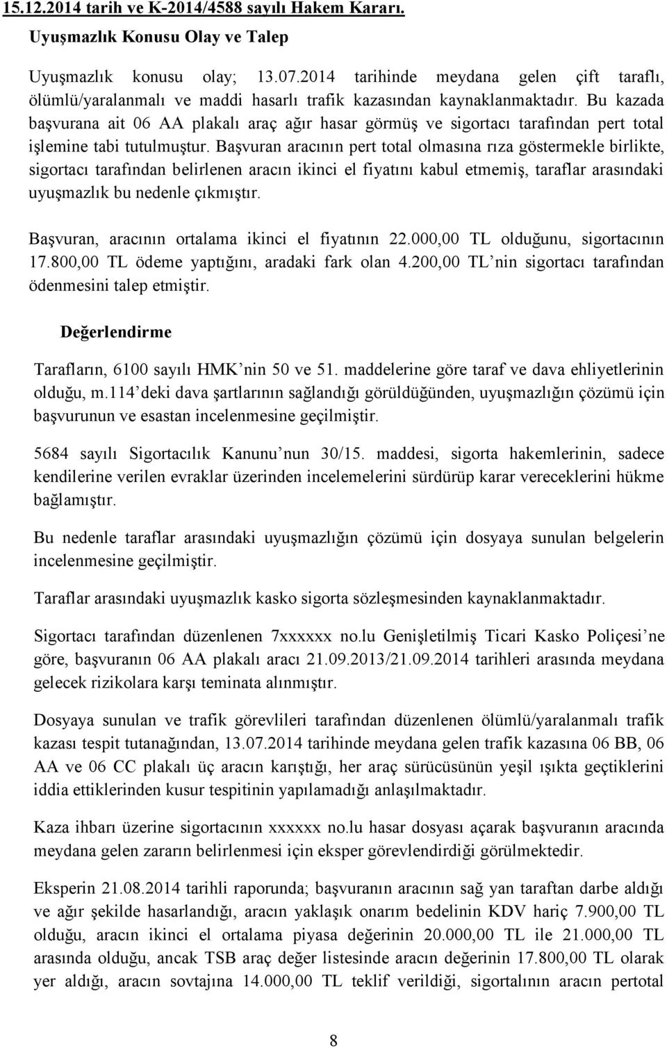 Bu kazada başvurana ait 06 AA plakalı araç ağır hasar görmüş ve sigortacı tarafından pert total işlemine tabi tutulmuştur.