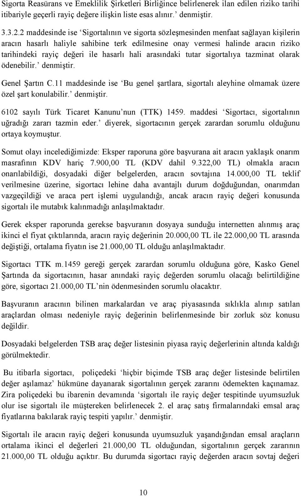 hasarlı hali arasındaki tutar sigortalıya tazminat olarak ödenebilir. denmiştir. Genel Şartın C.11 maddesinde ise Bu genel şartlara, sigortalı aleyhine olmamak üzere özel şart konulabilir. denmiştir. 6102 sayılı Türk Ticaret Kanunu nun (TTK) 1459.