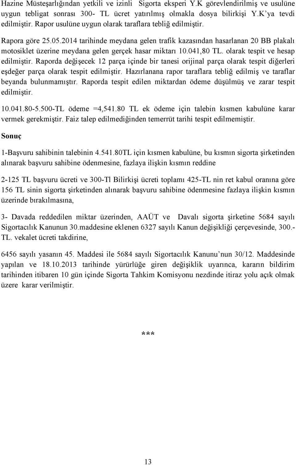 2014 tarihinde meydana gelen trafik kazasından hasarlanan 20 BB plakalı motosiklet üzerine meydana gelen gerçek hasar miktarı 10.041,80 TL. olarak tespit ve hesap edilmiştir.