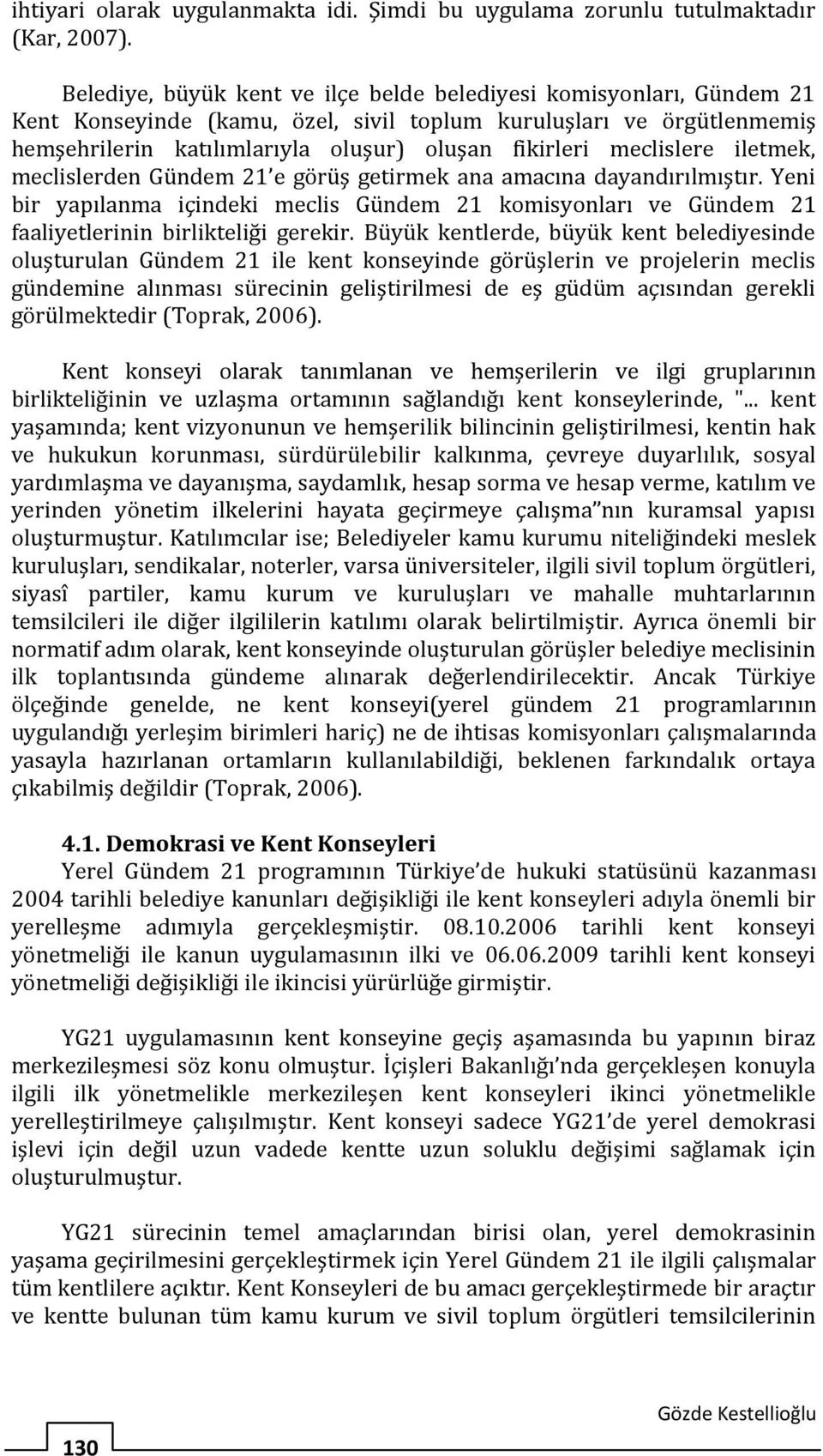 meclislere iletmek, meclislerden Gündem 21 e görüş getirmek ana amacına dayandırılmıştır. Yeni bir yapılanma içindeki meclis Gündem 21 komisyonları ve Gündem 21 faaliyetlerinin birlikteliği gerekir.