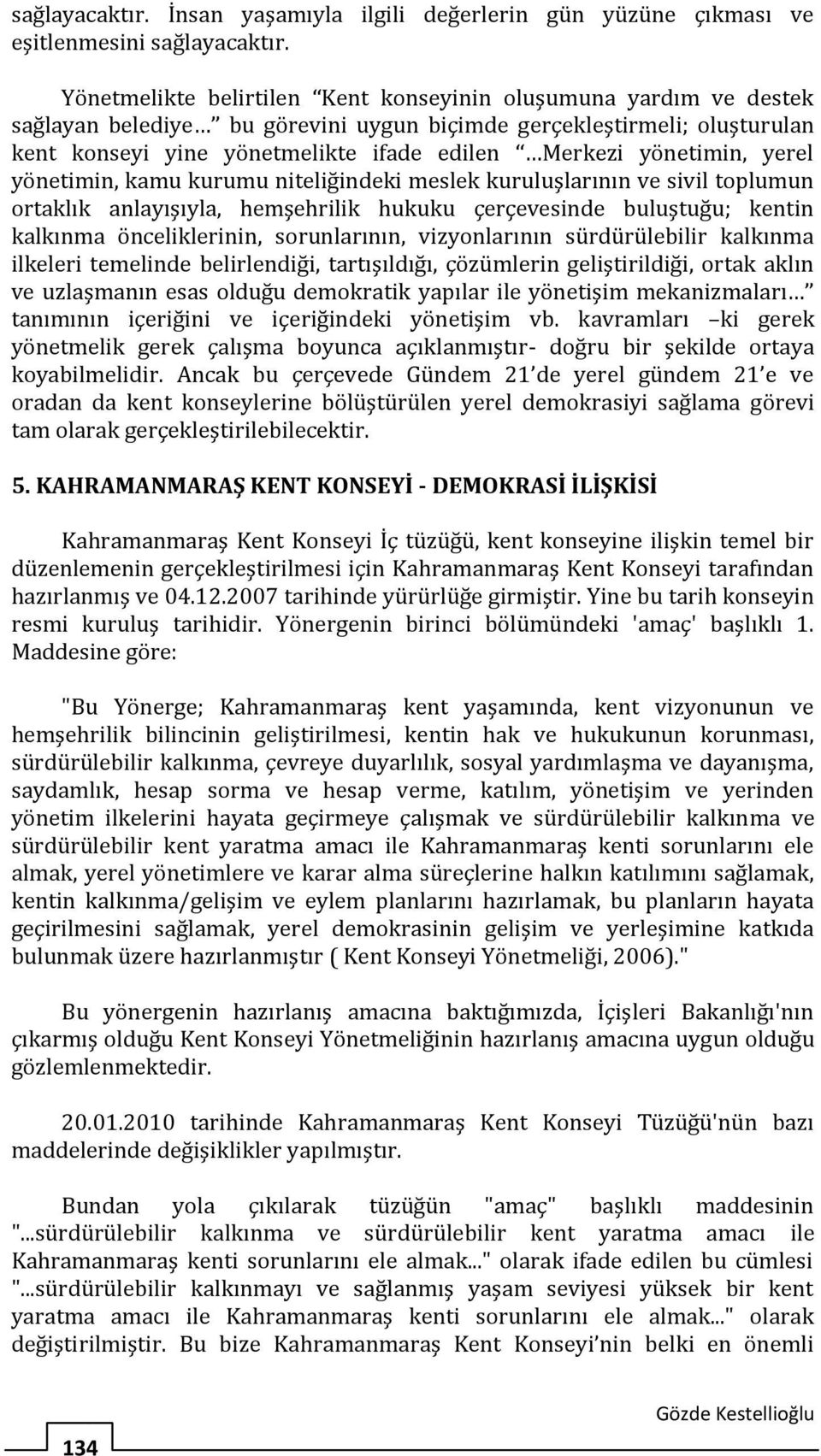 yönetimin, yerel yönetimin, kamu kurumu niteliğindeki meslek kuruluşlarının ve sivil toplumun ortaklık anlayışıyla, hemşehrilik hukuku çerçevesinde buluştuğu; kentin kalkınma önceliklerinin,