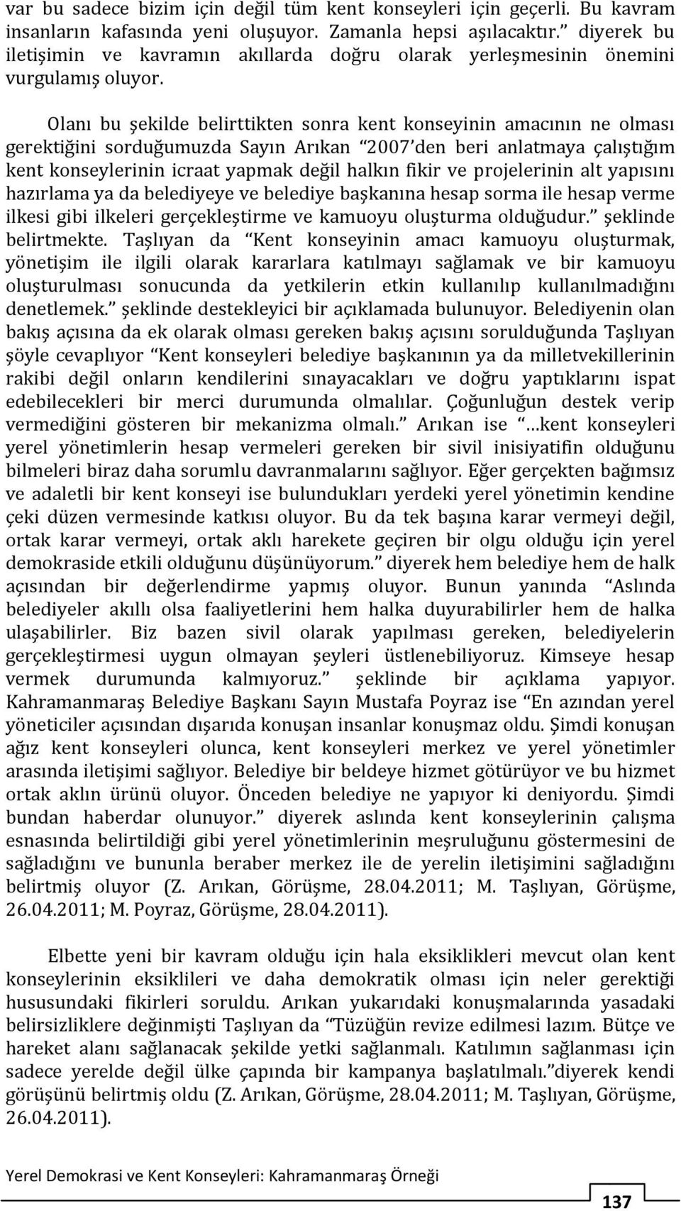 Olanı bu şekilde belirttikten sonra kent konseyinin amacının ne olması gerektiğini sorduğumuzda Sayın Arıkan 2007 den beri anlatmaya çalıştığım kent konseylerinin icraat yapmak değil halkın fikir ve