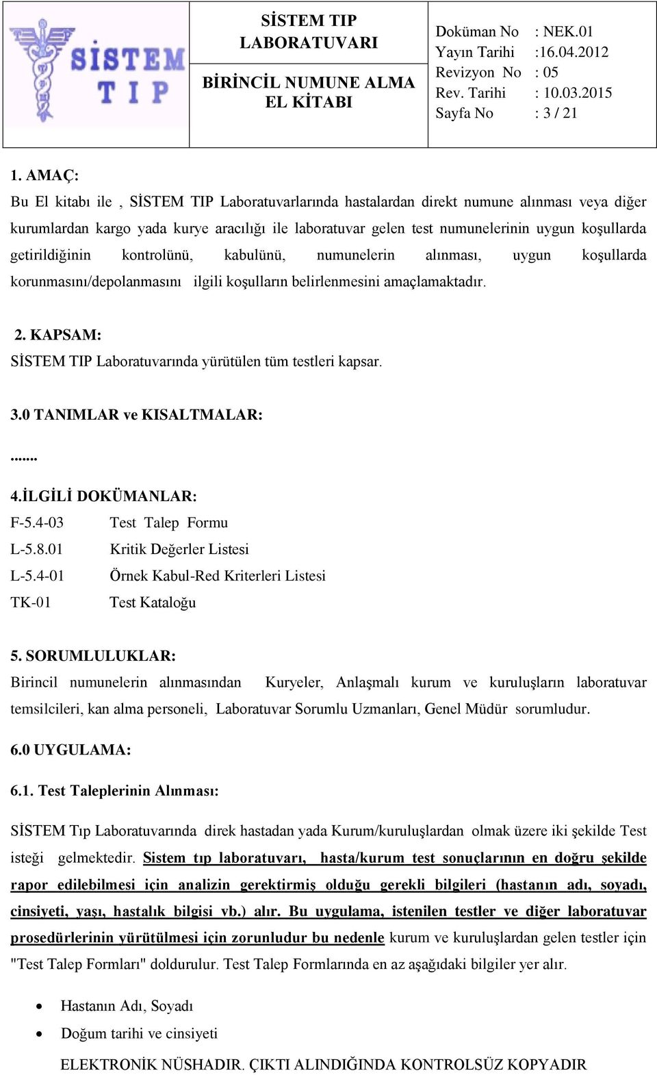 getirildiğinin kontrolünü, kabulünü, numunelerin alınması, uygun koşullarda korunmasını/depolanmasını ilgili koşulların belirlenmesini amaçlamaktadır. 2.