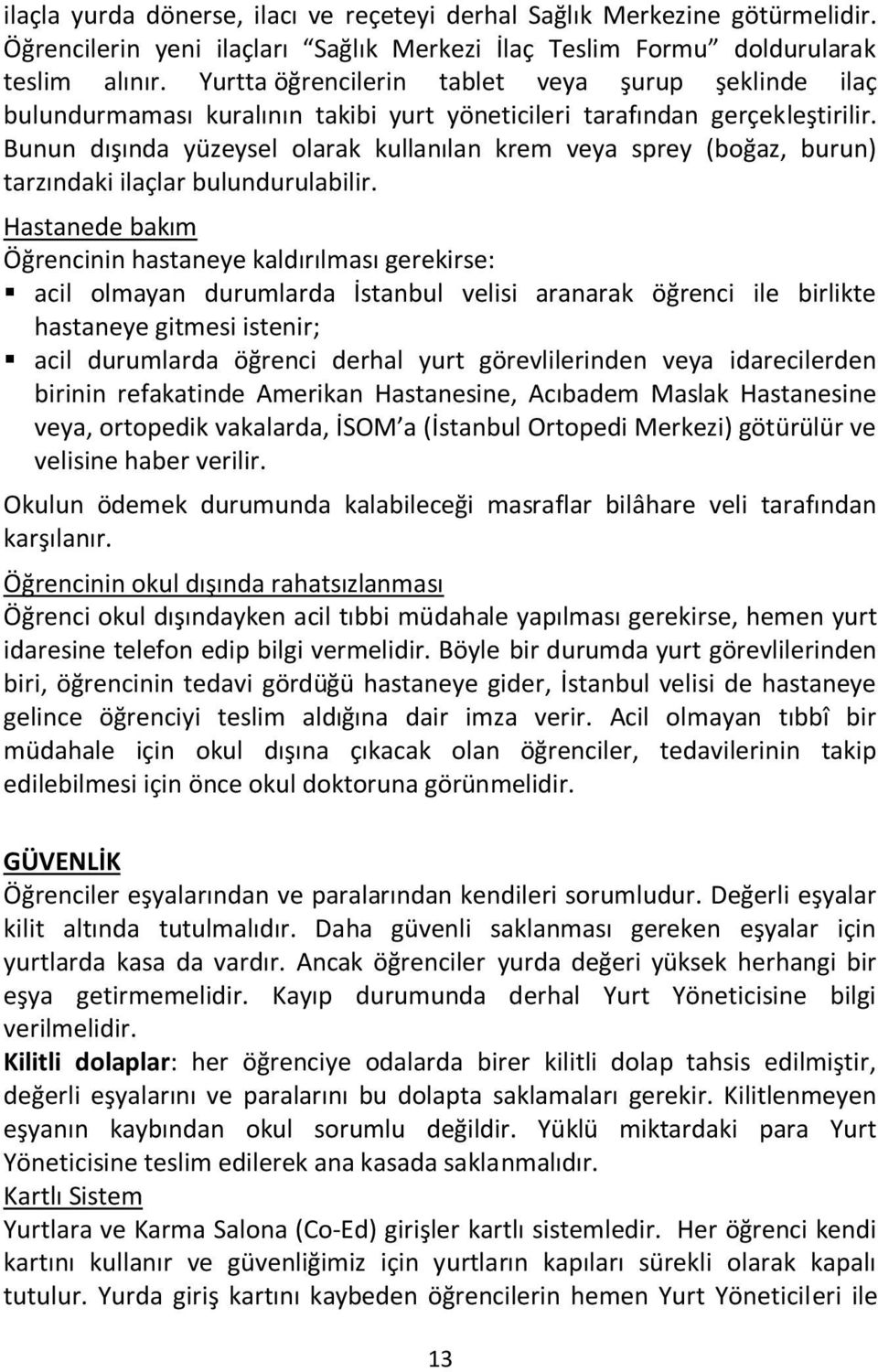 Bunun dışında yüzeysel olarak kullanılan krem veya sprey (boğaz, burun) tarzındaki ilaçlar bulundurulabilir.