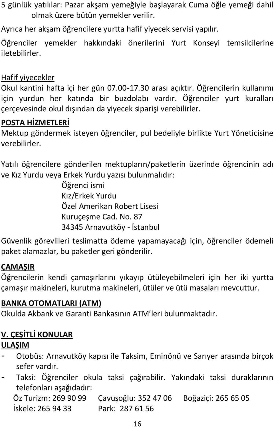 Öğrencilerin kullanımı için yurdun her katında bir buzdolabı vardır. Öğrenciler yurt kuralları çerçevesinde okul dışından da yiyecek siparişi verebilirler.