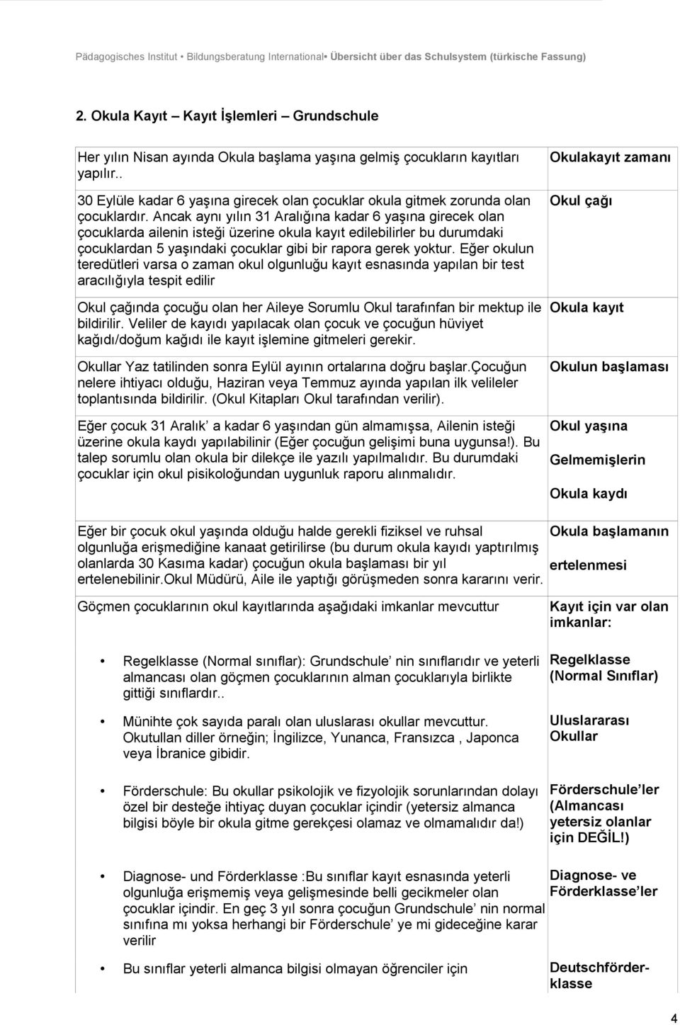 Ancak aynı yılın 31 Aralığına kadar 6 yaşına girecek olan çocuklarda ailenin isteği üzerine okula kayıt edilebilirler bu durumdaki çocuklardan 5 yaşındaki çocuklar gibi bir rapora gerek yoktur.