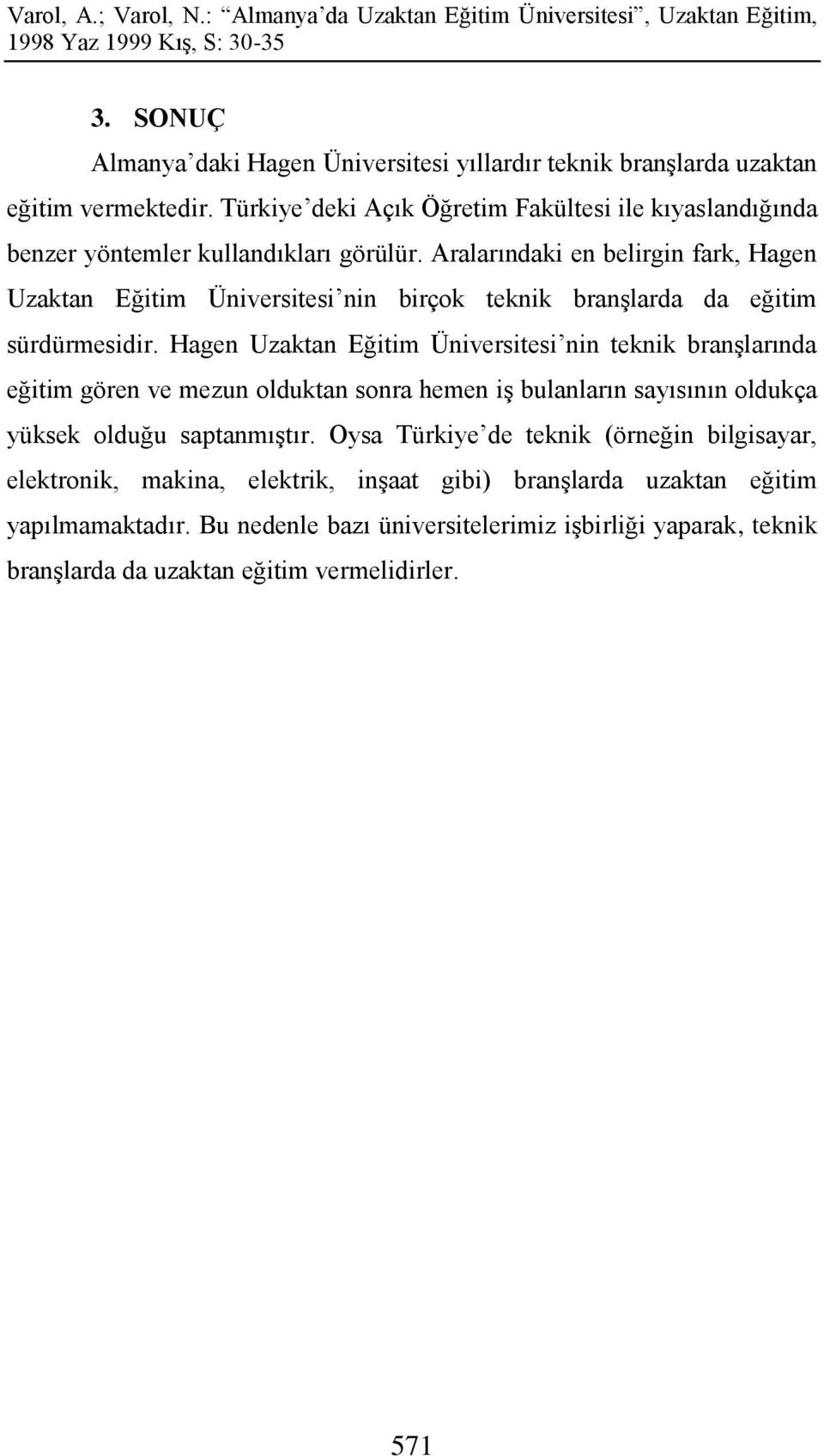 Aralarındaki en belirgin fark, Hagen Uzaktan Eğitim Üniversitesi nin birçok teknik branşlarda da eğitim sürdürmesidir.