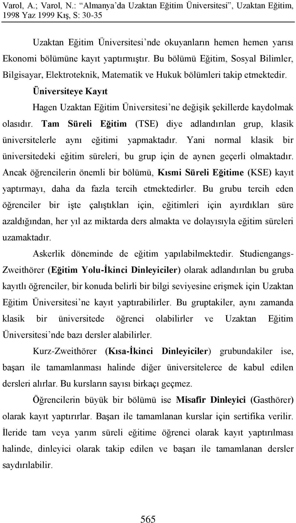 Üniversiteye Kayıt Hagen Uzaktan Eğitim Üniversitesi ne değişik şekillerde kaydolmak olasıdır. Tam Süreli Eğitim (TSE) diye adlandırılan grup, klasik üniversitelerle aynı eğitimi yapmaktadır.