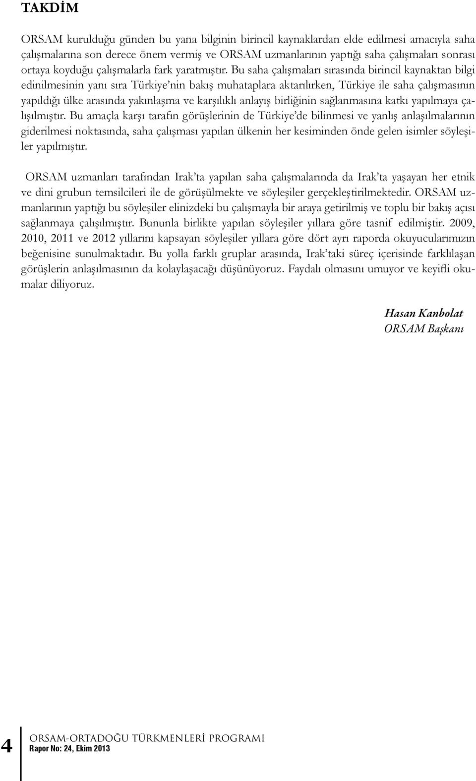 Bu saha çalışmaları sırasında birincil kaynaktan bilgi edinilmesinin yanı sıra Türkiye nin bakış muhataplara aktarılırken, Türkiye ile saha çalışmasının yapıldığı ülke arasında yakınlaşma ve