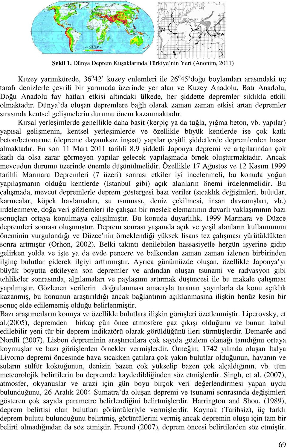 ve Kuzey Anadolu, Batı Anadolu, Doğu Anadolu fay hatları etkisi altındaki ülkede, her şiddette depremler sıklıkla etkili olmaktadır.