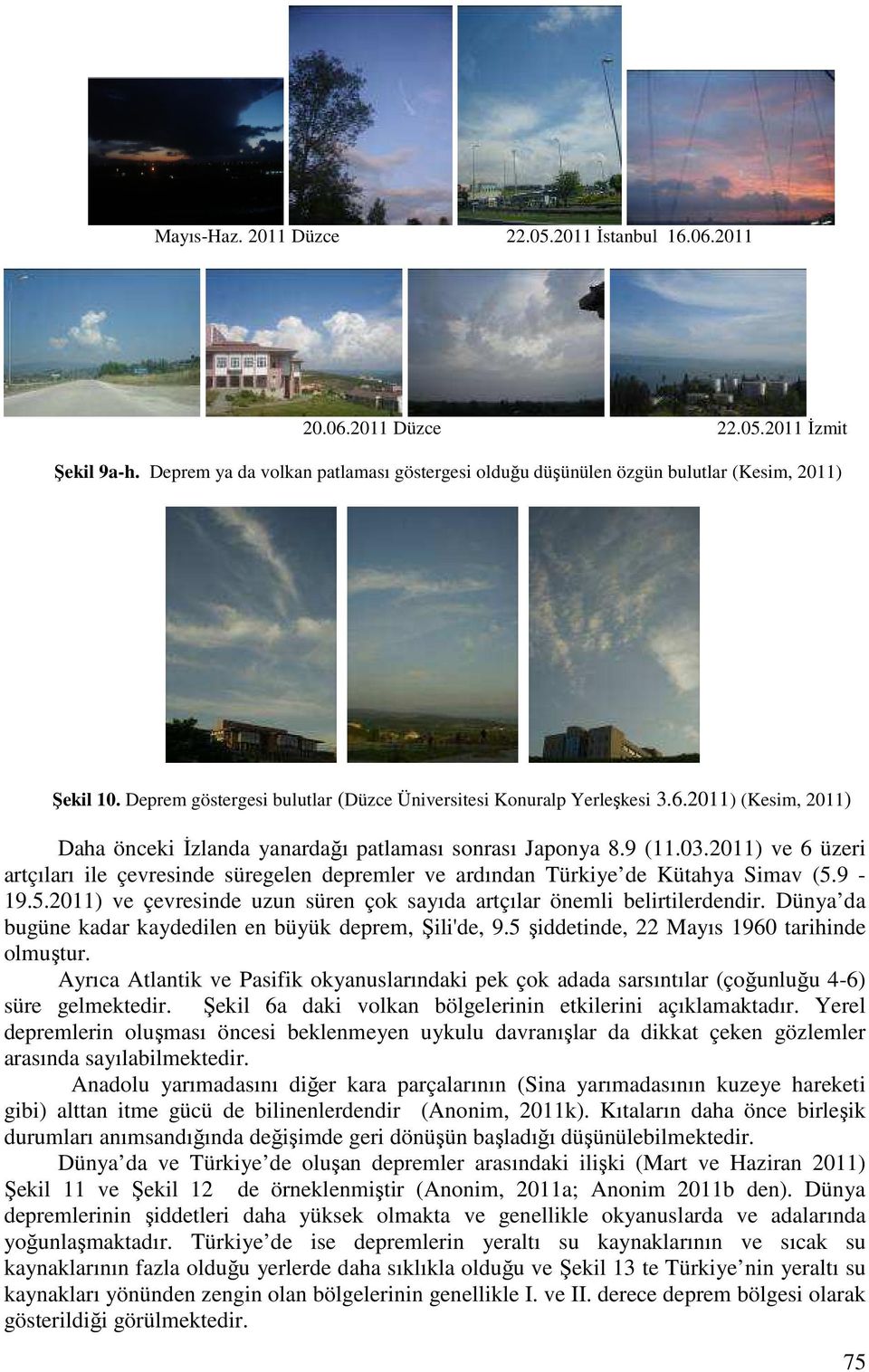 2011) ve 6 üzeri artçıları ile çevresinde süregelen depremler ve ardından Türkiye de Kütahya Simav (5.9-19.5.2011) ve çevresinde uzun süren çok sayıda artçılar önemli belirtilerdendir.