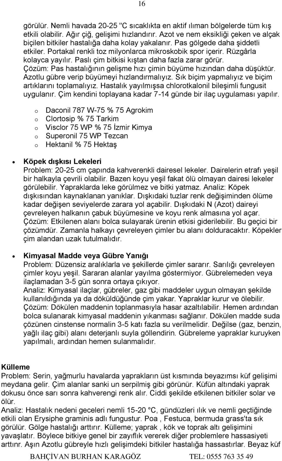 Rüzgârla kolayca yayılır. Paslı çim bitkisi kıştan daha fazla zarar görür. Çözüm: Pas hastalığının gelişme hızı çimin büyüme hızından daha düşüktür. Azotlu gübre verip büyümeyi hızlandırmalıyız.