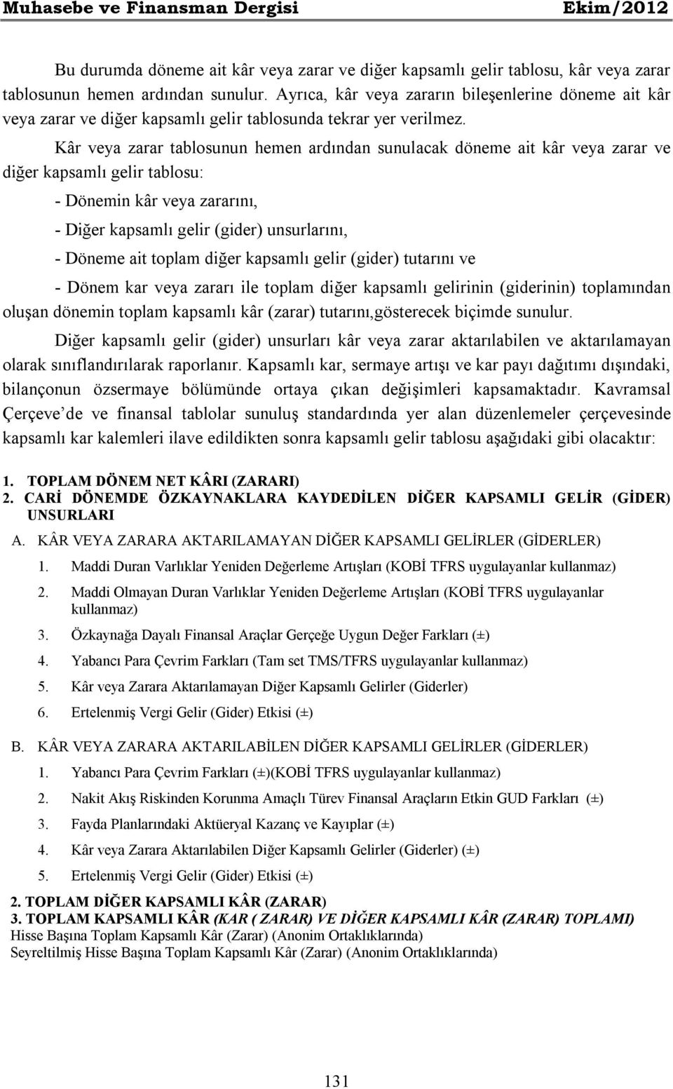 Kâr veya zarar tablosunun hemen ardından sunulacak döneme ait kâr veya zarar ve diğer kapsamlı gelir tablosu: - Dönemin kâr veya zararını, - Diğer kapsamlı gelir (gider) unsurlarını, - Döneme ait