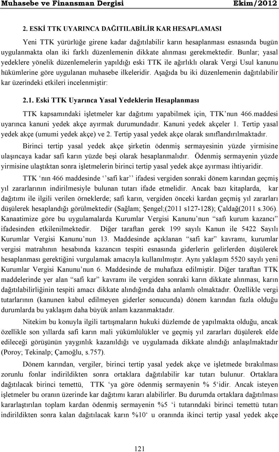 gerekmektedir. Bunlar; yasal yedeklere yönelik düzenlemelerin yapıldığı eski TTK ile ağırlıklı olarak Vergi Usul kanunu hükümlerine göre uygulanan muhasebe ilkeleridir.