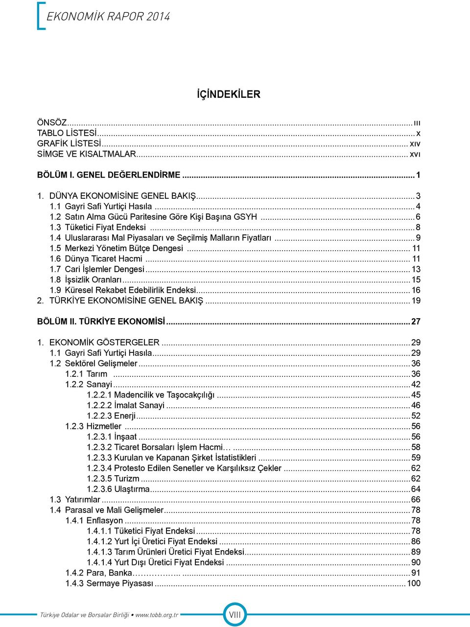 6 Dünya Ticaret Hacmi... 11 1.7 Cari İşlemler Dengesi...13 1.8 İşsizlik Oranları...15 1.9 Küresel Rekabet Edebilirlik Endeksi...16 2. TÜRKİYE EKONOMİSİNE GENEL BAKIŞ...19 BÖLÜM II. TÜRKİYE EKONOMİSİ...27 1.